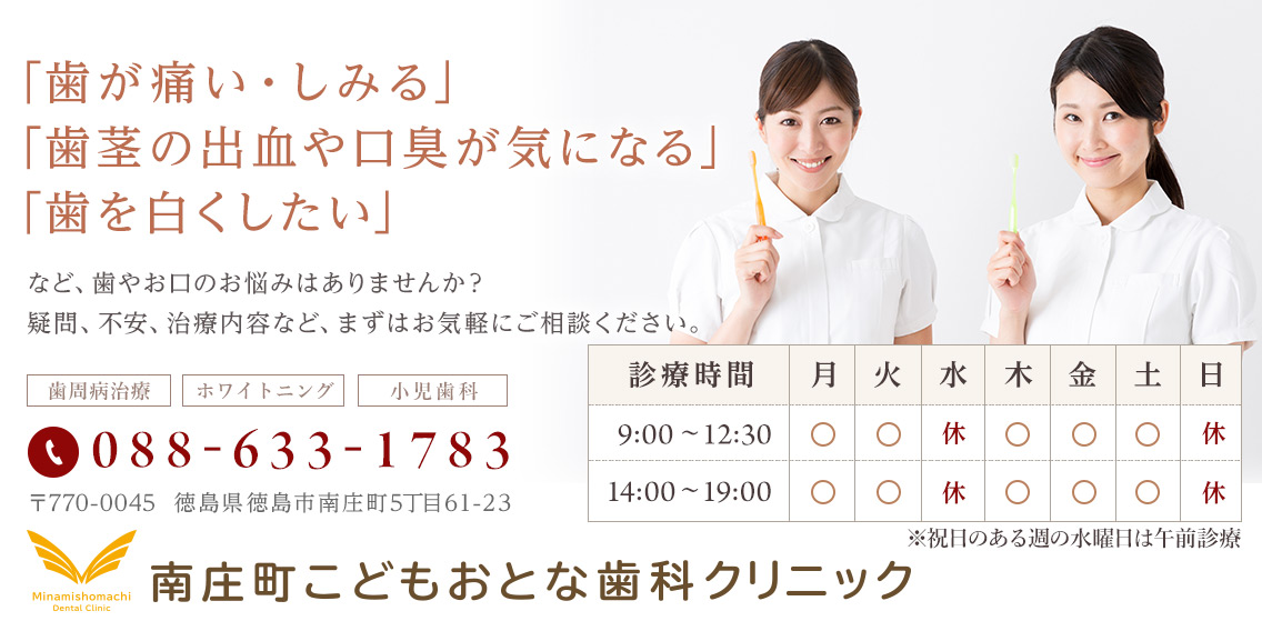 徳島市・南庄町の歯科医院。「歯が痛い・しみる」「歯茎の出血・口臭が気になる」「歯を白くしたい」などお口のお悩みはございませんか?南庄町こどもおとな歯科クリニックまでお気軽にご相談ください。